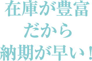 在庫が豊富だから納期が早い